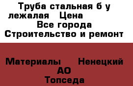 Труба стальная,б/у лежалая › Цена ­ 15 000 - Все города Строительство и ремонт » Материалы   . Ненецкий АО,Топседа п.